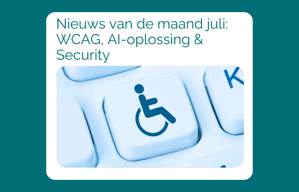 Nieuws van de maand juli: WCAG, AI-oplossing & Security