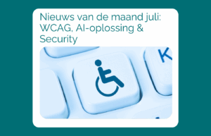 Nieuws van de maand juli: WCAG, AI-oplossing & Security